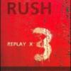 Rush "Replay X 3"